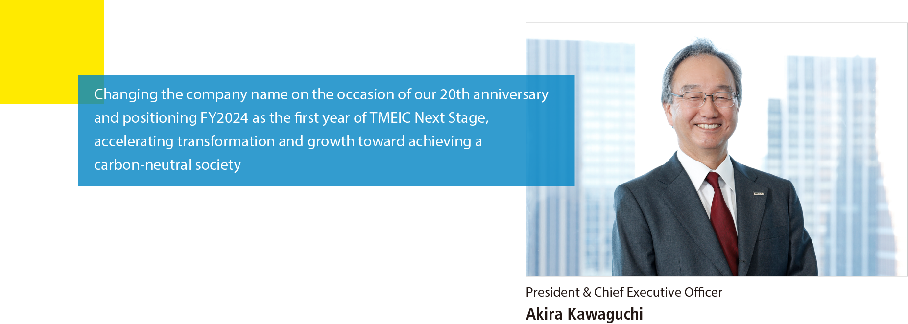 Changing the company name on the occasion of our 20th anniversary and positioning FY2024 as the first year of TMEIC Next Stage, accelerating transformation and growth toward achieving a carbon-neutral society
